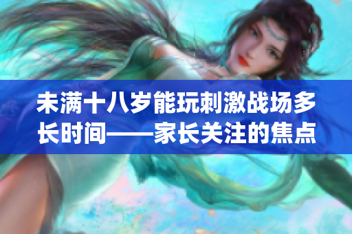 未滿十八歲能玩刺激戰場多長時間——家長關注的焦點(1)