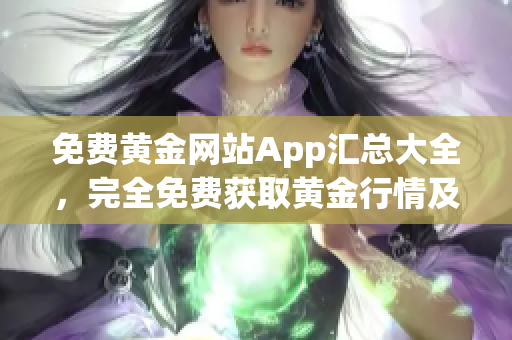 免費黃金網站App匯總大全，完全免費獲取黃金行情及投資信息