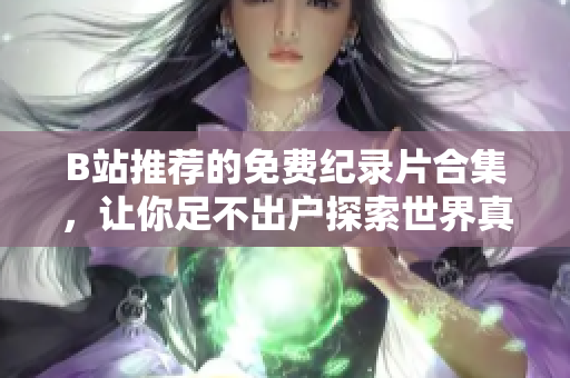 B站推薦的免費(fèi)紀(jì)錄片合集，讓你足不出戶探索世界真相！
