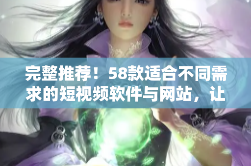 完整推薦！58款適合不同需求的短視頻軟件與網(wǎng)站，讓你輕松找到創(chuàng)作靈感！