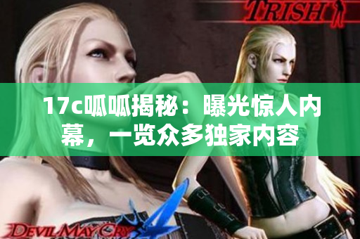 17c呱呱揭秘：曝光驚人內幕，一覽眾多獨家內容