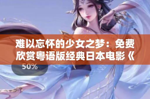 難以忘懷的少女之夢：免費欣賞粵語版經典日本電影《十九歲》