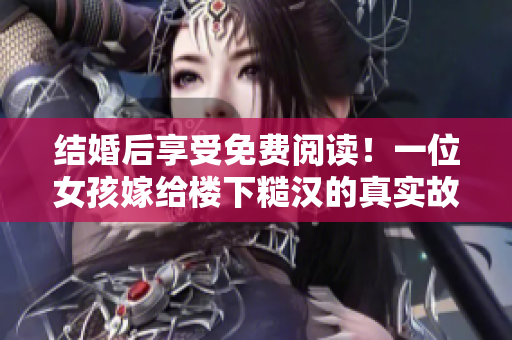 結婚后享受免費閱讀！一位女孩嫁給樓下糙漢的真實故事