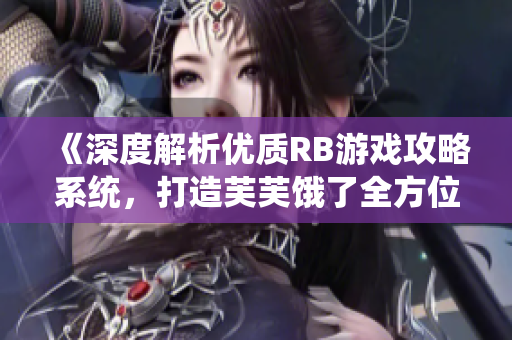 《深度解析優(yōu)質(zhì)RB游戲攻略系統(tǒng)，打造芙芙餓了全方位指南》