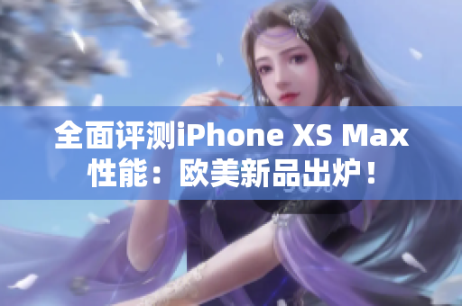 全面評測iPhone XS Max性能：歐美新品出爐！