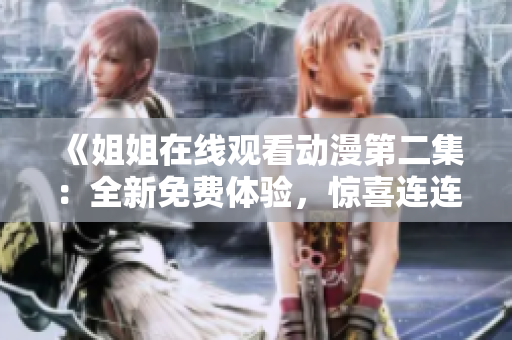 《姐姐在線觀看動漫第二集：全新免費體驗，驚喜連連！》