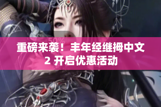 重磅來襲！豐年經繼拇中文2 開啟優惠活動