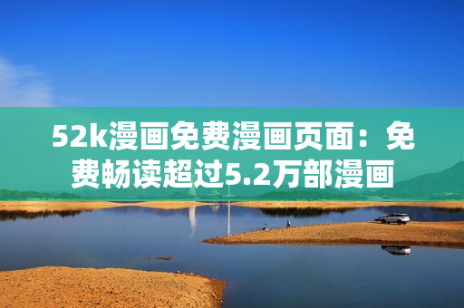 52k漫畫免費漫畫頁面：免費暢讀超過5.2萬部漫畫