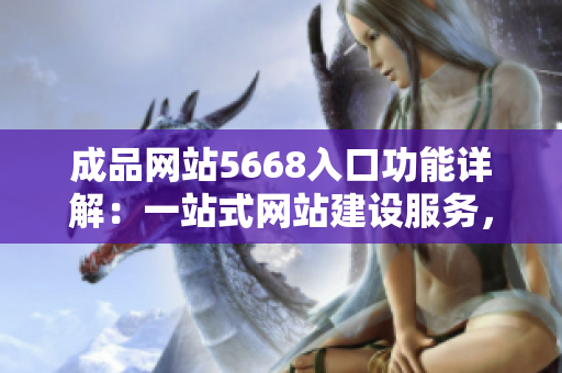 成品網站5668入口功能詳解：一站式網站建設服務，助力企業快速上線！