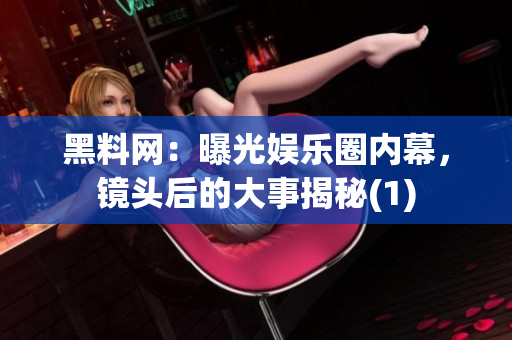 黑料網：曝光娛樂圈內幕，鏡頭后的大事揭秘(1)