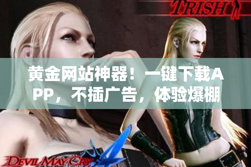 黃金網站神器！一鍵下載APP，不插廣告，體驗爆棚