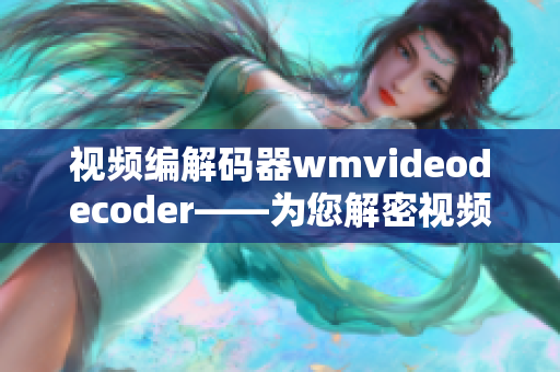 視頻編解碼器wmvideodecoder——為您解密視頻編解碼技術