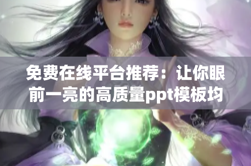 免費在線平臺推薦：讓你眼前一亮的高質量ppt模板均可免費下載！