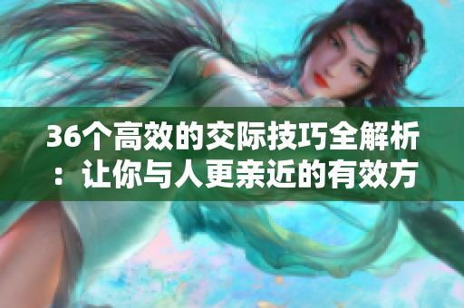 36個高效的交際技巧全解析：讓你與人更親近的有效方法