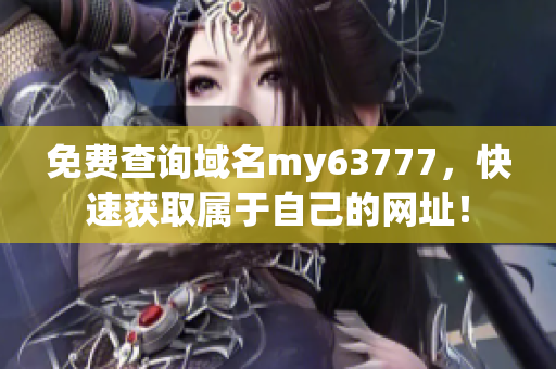 免費查詢域名my63777，快速獲取屬于自己的網(wǎng)址！