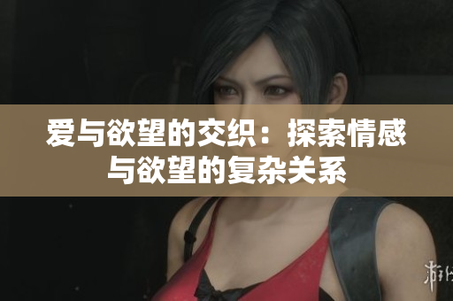 愛與欲望的交織：探索情感與欲望的復雜關系