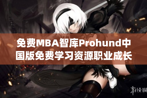 免費MBA智庫Prohund中國版免費學習資源職業成長商學院專業知識(1)