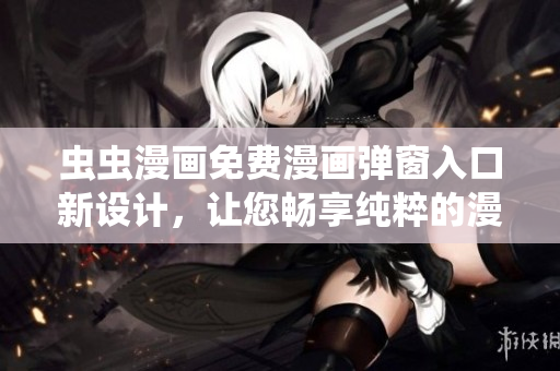 蟲蟲漫畫免費漫畫彈窗入口新設計，讓您暢享純粹的漫畫樂趣