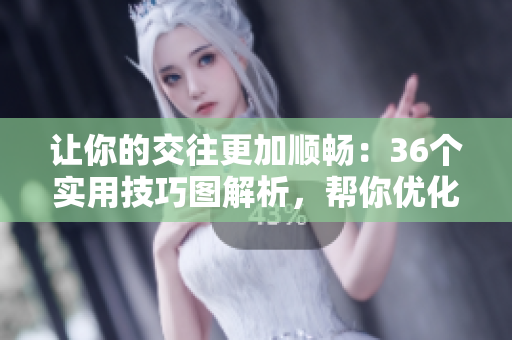 讓你的交往更加順暢：36個實用技巧圖解析，幫你優化人際關系