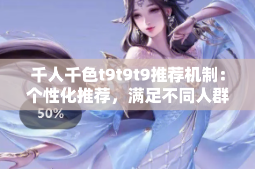 千人千色t9t9t9推薦機制：個性化推薦，滿足不同人群需求