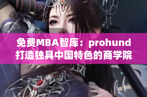 免費(fèi)MBA智庫(kù)：prohund打造獨(dú)具中國(guó)特色的商學(xué)院經(jīng)驗(yàn)分享(1)