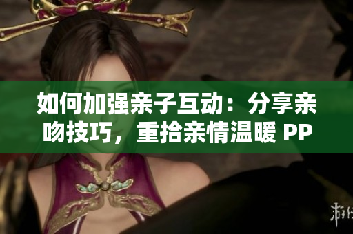 如何加強(qiáng)親子互動(dòng)：分享親吻技巧，重拾親情溫暖 PPT