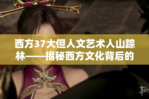西方37大但人文藝術人山蹤林——揭秘西方文化背后的藝術密碼