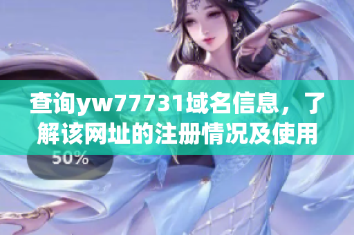 查詢yw77731域名信息，了解該網(wǎng)址的注冊(cè)情況及使用狀態(tài)