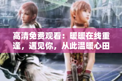 高清免費觀看：暖暖在線重逢，遇見你，從此溫暖心田