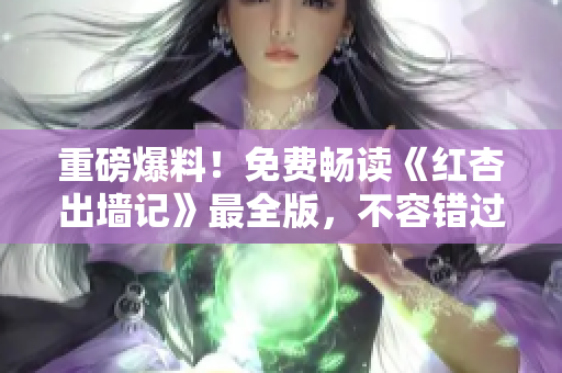 重磅爆料！免費暢讀《紅杏出墻記》最全版，不容錯過的驚爆故事揭秘！