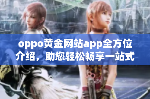 oppo黃金網(wǎng)站app全方位介紹，助您輕松暢享一站式手機體驗(1)