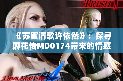 《蘇蜜清歌許依然》：探尋麻花傳MD0174帶來的情感碰撞與啟示