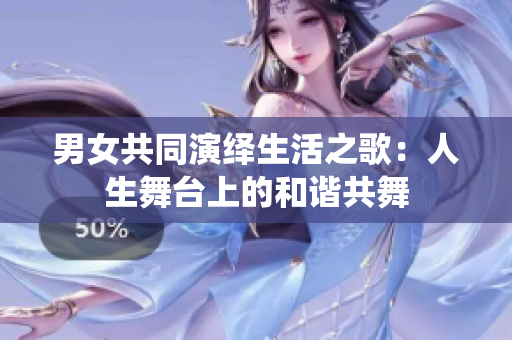 男女共同演繹生活之歌：人生舞臺上的和諧共舞