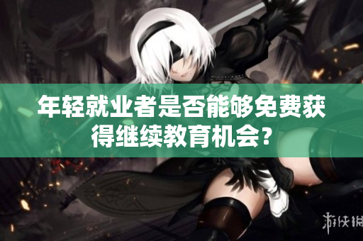 年輕就業者是否能夠免費獲得繼續教育機會？