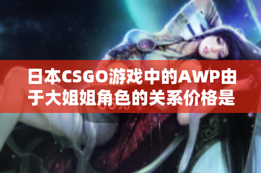 日本CSGO游戲中的AWP由于大姐姐角色的關系價格是多少？