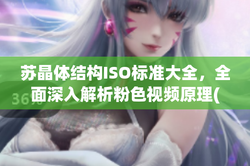 蘇晶體結(jié)構(gòu)ISO標(biāo)準(zhǔn)大全，全面深入解析粉色視頻原理(1)