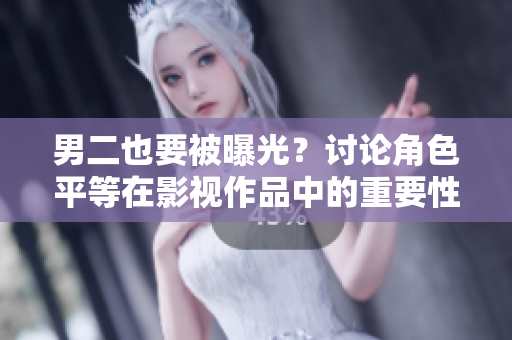 男二也要被曝光？討論角色平等在影視作品中的重要性