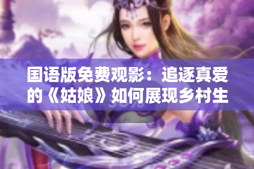 國語版免費觀影：追逐真愛的《姑娘》如何展現鄉村生活？