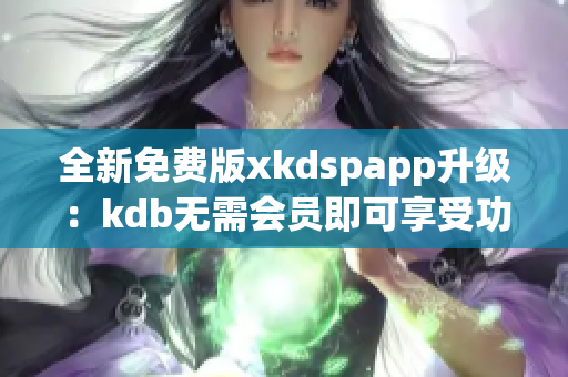 全新免費版xkdspapp升級：kdb無需會員即可享受功能