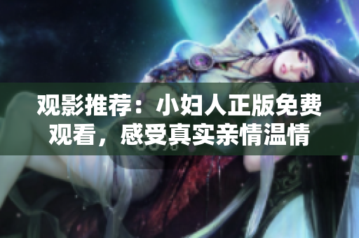 觀影推薦：小婦人正版免費觀看，感受真實親情溫情