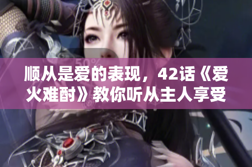順從是愛的表現，42話《愛火難酎》教你聽從主人享受恩寵