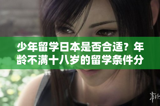 少年留學日本是否合適？年齡不滿十八歲的留學條件分享