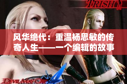 風華絕代：重溫楊思敏的傳奇人生——一個編輯的故事