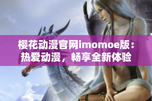 櫻花動漫官網imomoe版：熱愛動漫，暢享全新體驗