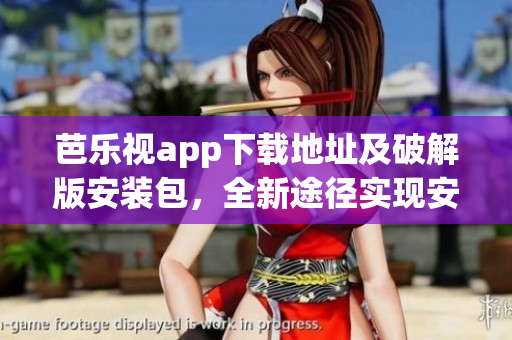 芭樂視app下載地址及破解版安裝包，全新途徑實現安裝
