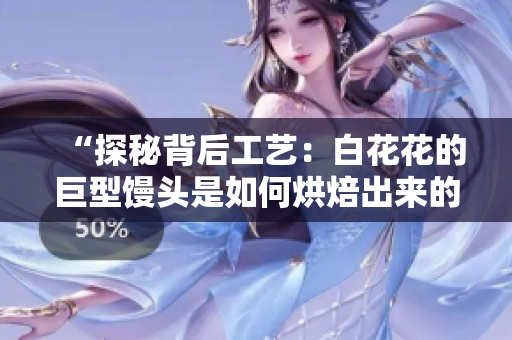“探秘背后工藝：白花花的巨型饅頭是如何烘焙出來的？”