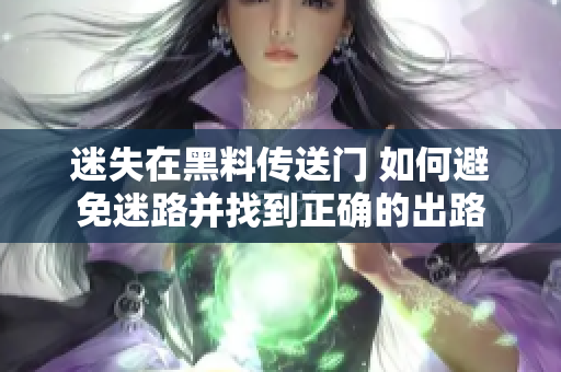 迷失在黑料傳送門 如何避免迷路并找到正確的出路