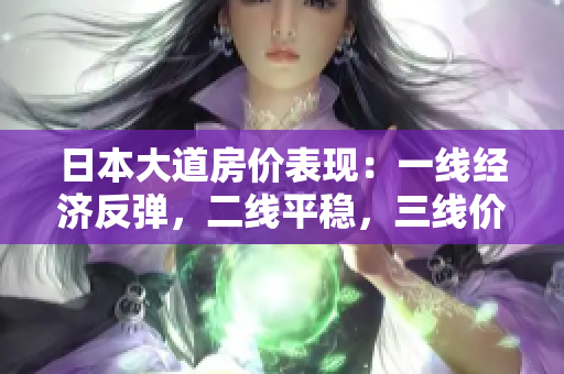日本大道房價表現(xiàn)：一線經(jīng)濟反彈，二線平穩(wěn)，三線價格下跌