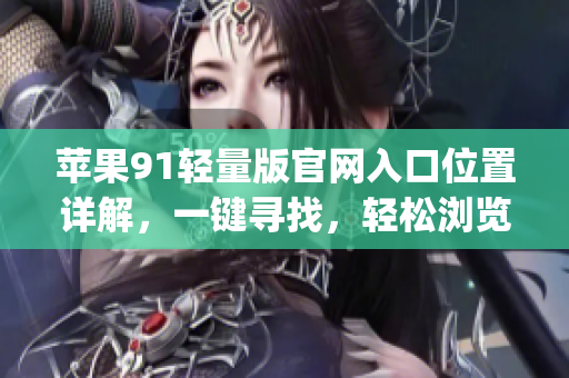 蘋果91輕量版官網入口位置詳解，一鍵尋找，輕松瀏覽(1)