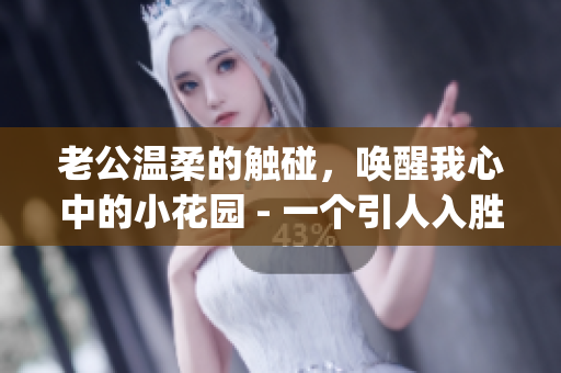 老公溫柔的觸碰，喚醒我心中的小花園 - 一個引人入勝的故事(1)